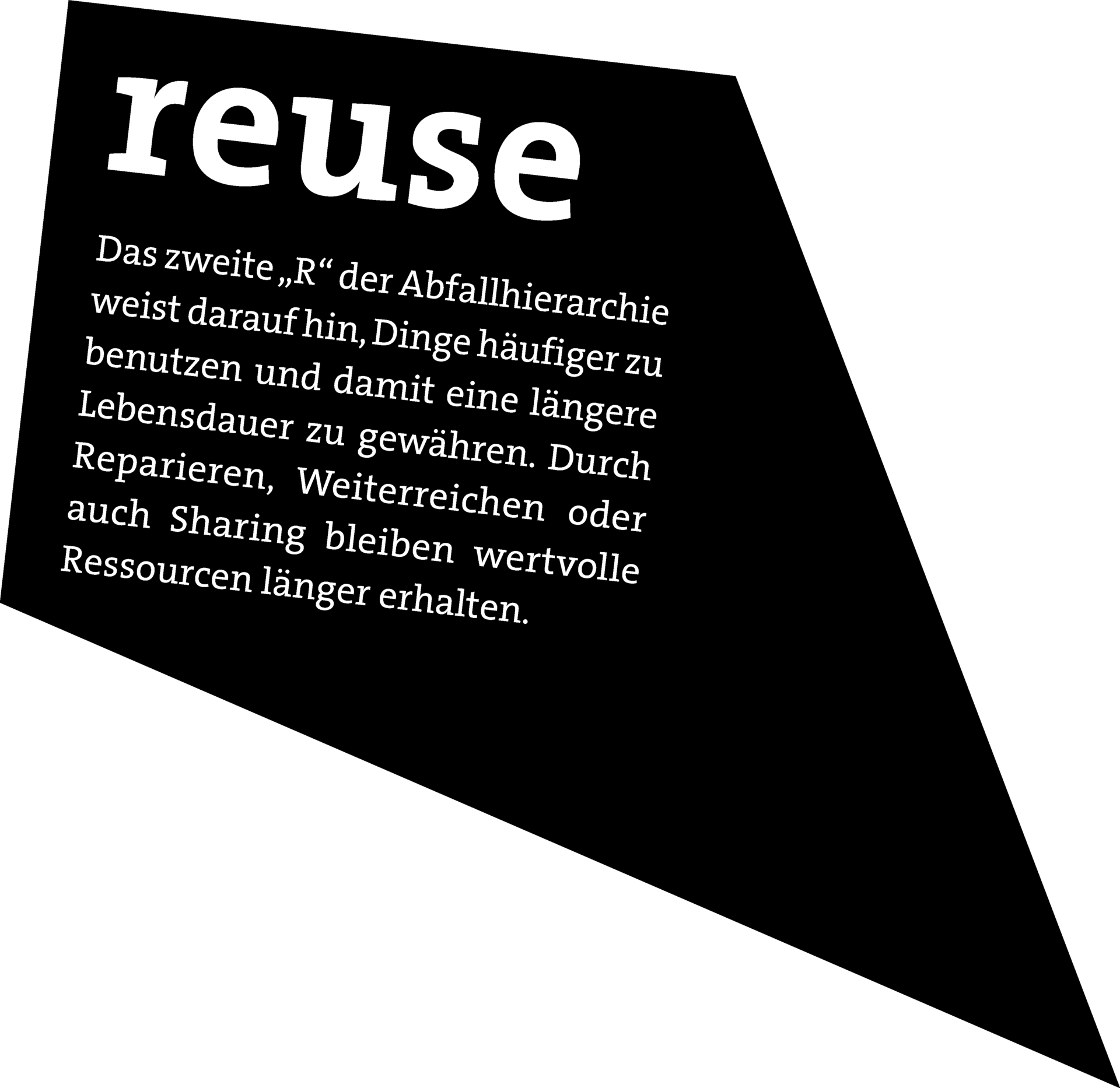 REUSE: Das zweite „R“ der Abfallhierarchie weist daraufhin, Dinge häufiger zu benutzen und damit eine längere Lebensdauer zu gewähren. Durch Reparieren, Weiterreichen oder auch Sharing bleiben wertvolle Ressourcen länger erhalten.