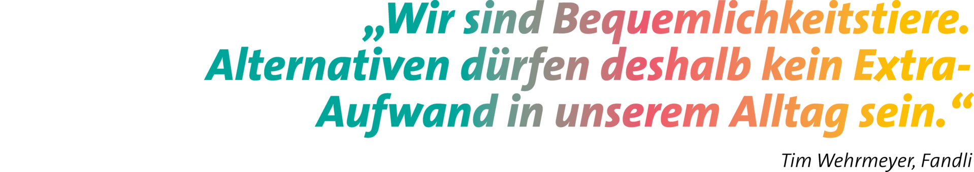 Zitat: „Wir sind Bequemlichkeitstiere. Alternativen dürfen deshalb kein Extra-Aufwand in unserem Alltag sein.“