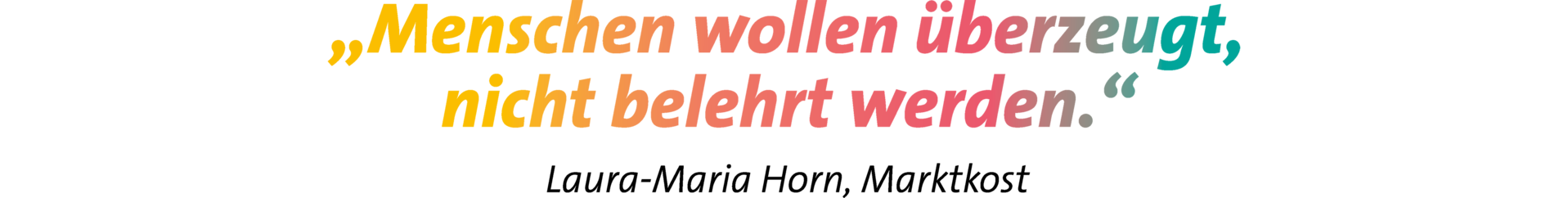 Zitat: „Menschen wollen überzeugt, nicht belehrt werden.“