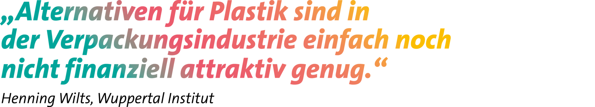 Zitat: „Alternativen für Plastik sind in der Verpackungsindustrie einfach noch nicht finanziell attraktiv genug.“